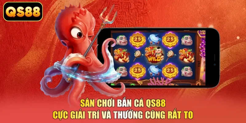 Sân chơi bắn cá QS88 cực giải trí và thưởng cũng rất to